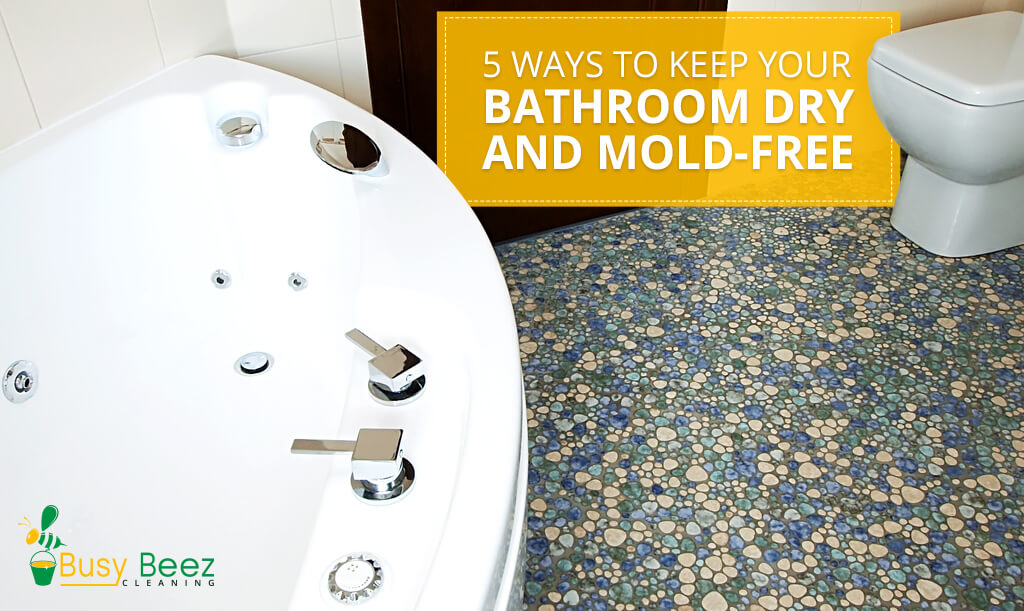 5 Ways To Keep Your Bathroom Dry And Mold Free House Cleaning Greenville Maid Services Busy Beez - How To Remove Damp From Bathroom Floor
